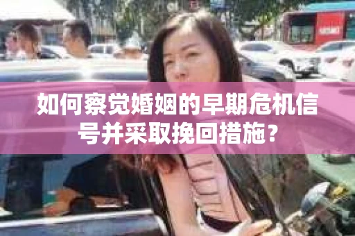 如何察觉婚姻的早期危机信号并采取挽回措施？