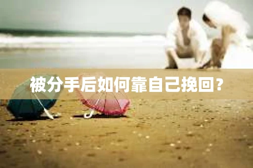 被分手后如何靠自己挽回？