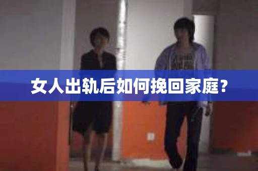 女人出轨后如何挽回家庭？