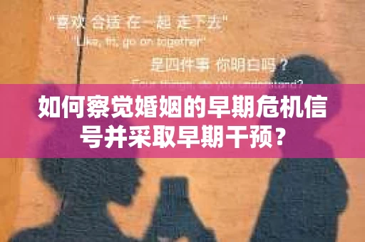如何察觉婚姻的早期危机信号并采取早期干预? 如何察觉婚姻的早期危机信号并采取早期干预?