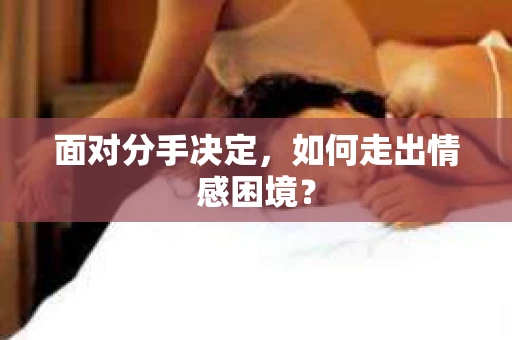 面对分手决定，如何走出情感困境？