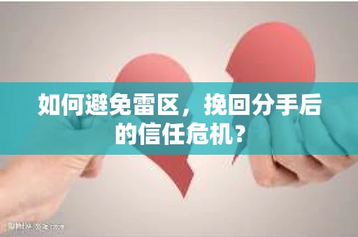 如何避免雷区，挽回分手后的信任危机？