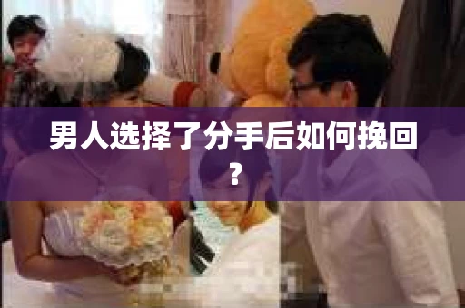 男人选择了分手后如何挽回？