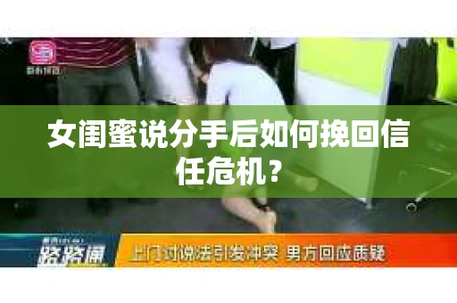 女闺蜜说分手后如何挽回信任危机？