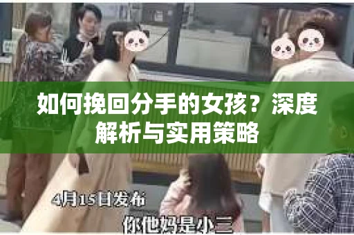 如何挽回分手的女孩?深度解析与实用策略 如何挽回分手的女孩?深度解析与实用策略