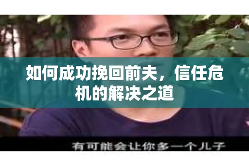 如何成功挽回前夫，信任危机的解决之道