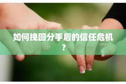 如何挽回分手后的信任危机？