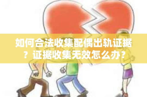 如何合法收集配偶出轨证据？证据收集无效怎么办？