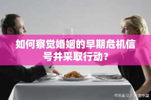 如何察觉婚姻的早期危机信号并采取行动？