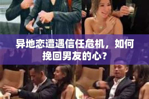 异地恋遭遇信任危机，如何挽回男友的心？