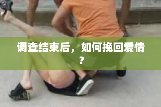 调查结束后，如何挽回爱情？