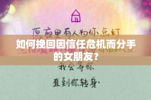如何挽回因信任危机而分手的女朋友？