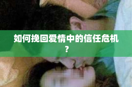 如何挽回爱情中的信任危机？