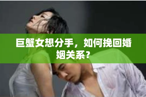 巨蟹女想分手，如何挽回婚姻关系？