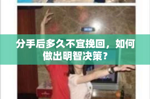 分手后多久不宜挽回，如何做出明智决策？