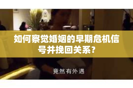 如何察觉婚姻的早期危机信号并挽回关系？