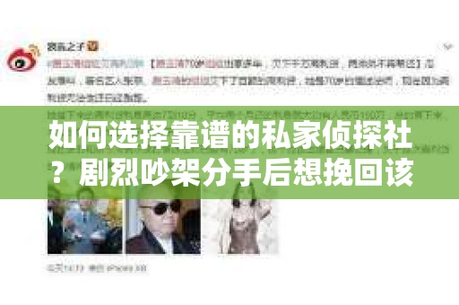 如何选择靠谱的私家侦探社?剧烈吵架分手后想挽回该怎么做? 如何选择靠谱的私家侦探社?剧烈吵架分手后想挽回该怎么做?