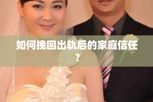 如何挽回出轨后的家庭信任？