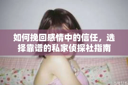 如何挽回感情中的信任，选择靠谱的私家侦探社指南