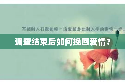 调查结束后如何挽回爱情？