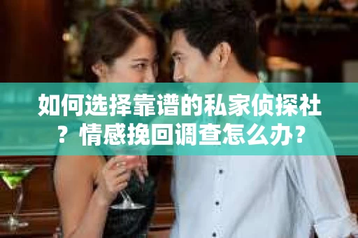 如何选择靠谱的私家侦探社？情感挽回调查怎么办？