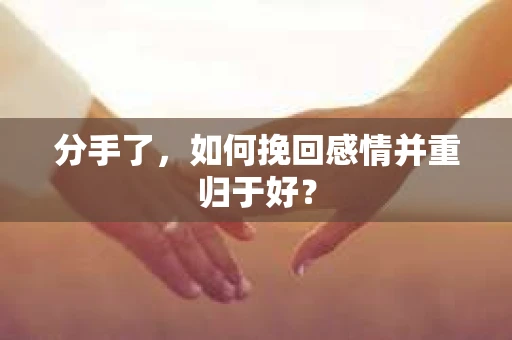 分手了，如何挽回感情并重归于好？