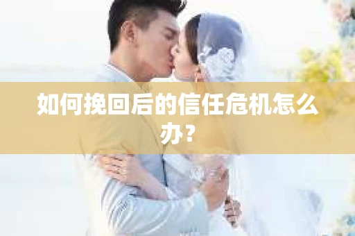 如何挽回后的信任危机怎么办？