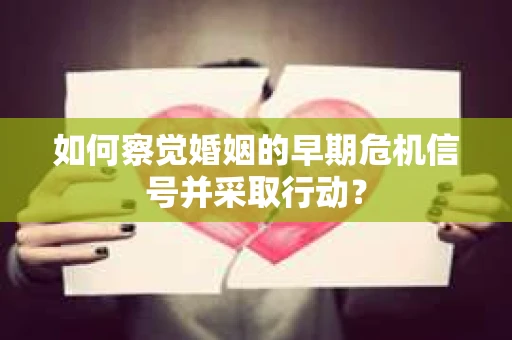 如何察觉婚姻的早期危机信号并采取行动？
