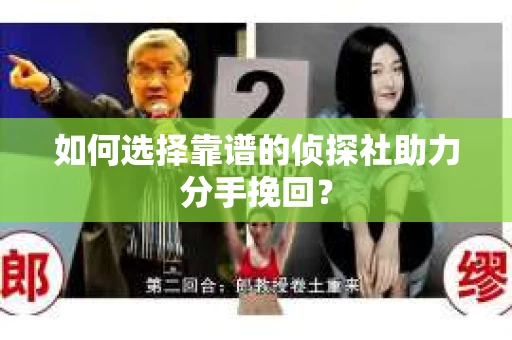 如何选择靠谱的侦探社助力分手挽回? 如何选择靠谱的侦探社助力分手挽回?