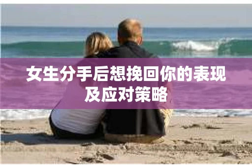女生分手后想挽回你的表现及应对策略