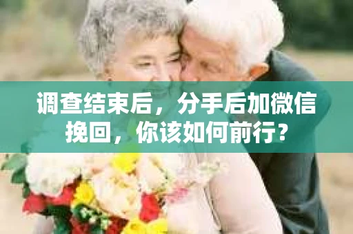调查结束后，分手后加微信挽回，你该如何前行？