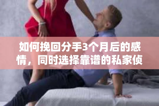 如何挽回分手3个月后的感情，同时选择靠谱的私家侦探社？