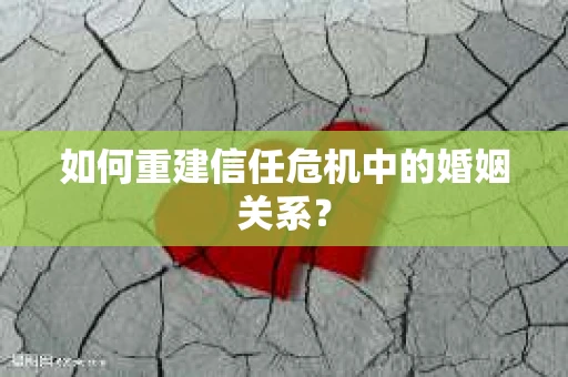 如何重建信任危机中的婚姻关系？