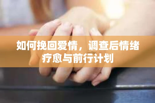 如何挽回爱情，调查后情绪疗愈与前行计划