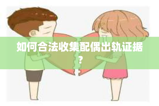 如何合法收集配偶出轨证据？