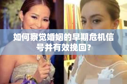 如何察觉婚姻的早期危机信号并有效挽回？