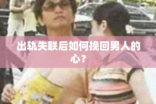 出轨失联后如何挽回男人的心？