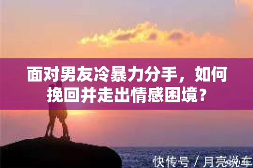 面对男友冷暴力分手，如何挽回并走出情感困境？
