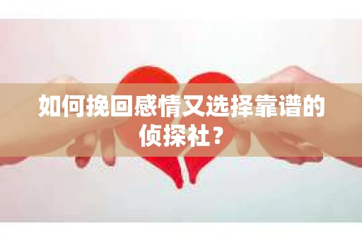 如何挽回感情又选择靠谱的侦探社？