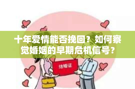 十年爱情能否挽回？如何察觉婚姻的早期危机信号？