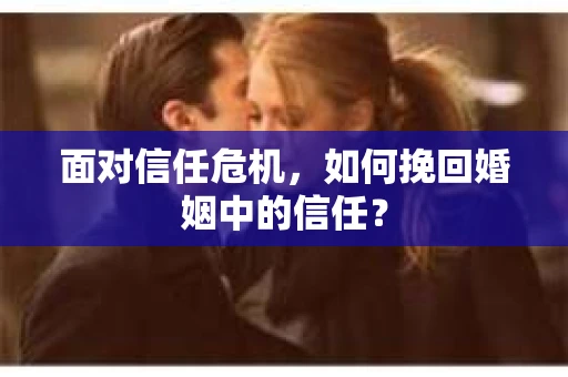 面对信任危机，如何挽回婚姻中的信任？
