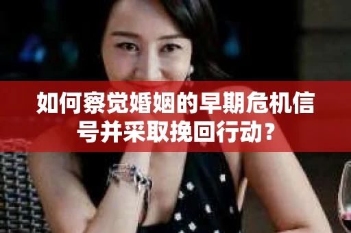 如何察觉婚姻的早期危机信号并采取挽回行动? 如何察觉婚姻的早期危机信号并采取挽回行动?