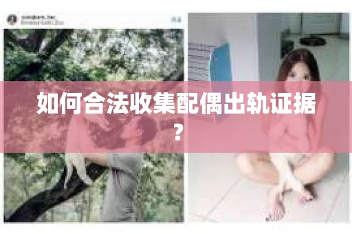 如何合法收集配偶出轨证据? 如何合法收集配偶出轨证据?