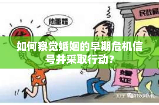 如何察觉婚姻的早期危机信号并采取行动？