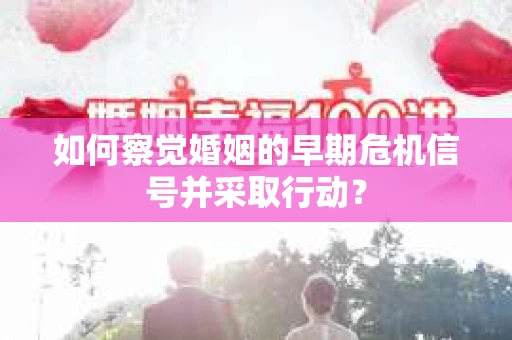 如何察觉婚姻的早期危机信号并采取行动？