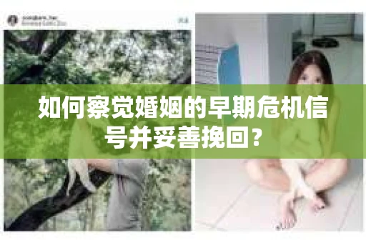如何察觉婚姻的早期危机信号并妥善挽回？