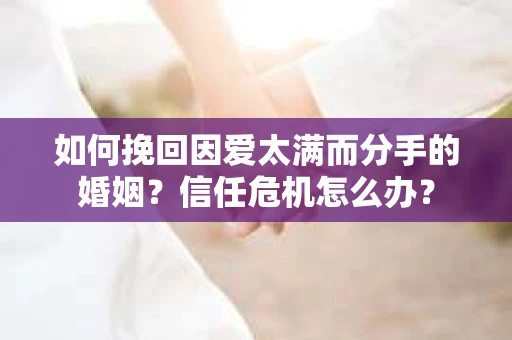 如何挽回因爱太满而分手的婚姻？信任危机怎么办？