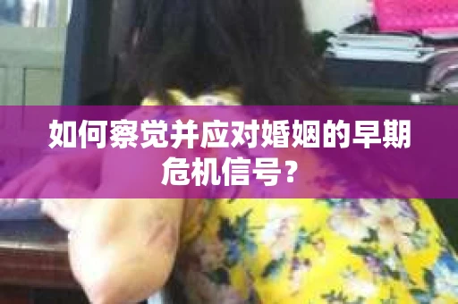 如何察觉并应对婚姻的早期危机信号？