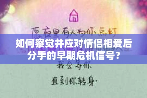 如何察觉并应对情侣相爱后分手的早期危机信号？