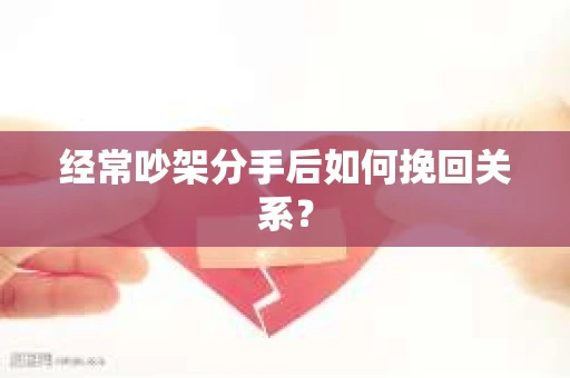 经常吵架分手后如何挽回关系？
